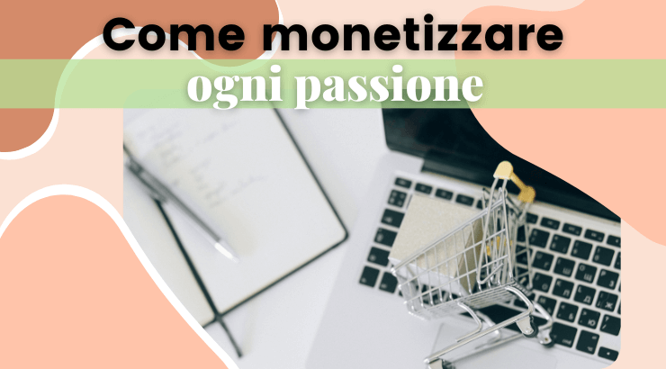 Come monetizzare online ogni passione